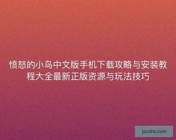 愤怒的小鸟中文版手机下载攻略与安装教程大全最新正版资源与玩法技巧 愤怒的小鸟中文版手机下载攻略与安装教程大全最新正版资源与玩法技巧