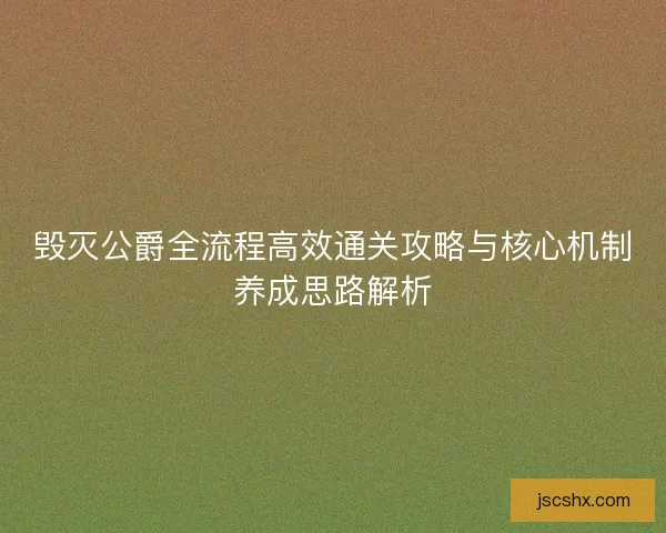 毁灭公爵全流程高效通关攻略与核心机制养成思路解析