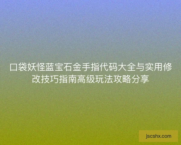 口袋妖怪蓝宝石金手指代码大全与实用修改技巧指南高级玩法攻略分享