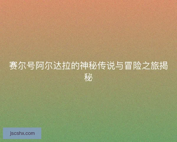 赛尔号阿尔达拉的神秘传说与冒险之旅揭秘