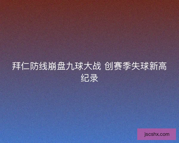 拜仁防线崩盘九球大战 创赛季失球新高纪录